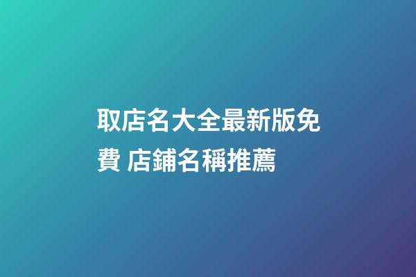 取店名大全最新版免費 店鋪名稱推薦